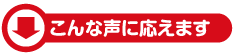 こんな声に応えます