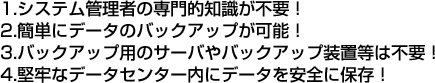 1.VXeǗ҂̐ImsvI
2.ȒPɃf[^̃obNAbv\I
3.obNAbvp̃T[oobNAbvu͕svI
4.Sȃf[^Z^[Ƀf[^SɕۑI
